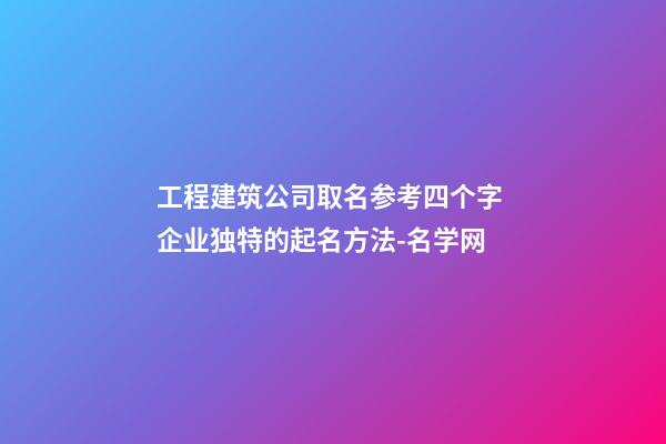 工程建筑公司取名参考四个字 企业独特的起名方法-名学网